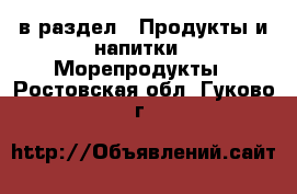  в раздел : Продукты и напитки » Морепродукты . Ростовская обл.,Гуково г.